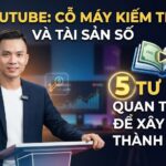 YouTube Là Cỗ Máy Kiếm Tiền Và Tài Sản Số: 5 Tư Duy Quan Trọng Để Xây Kênh Thành Công