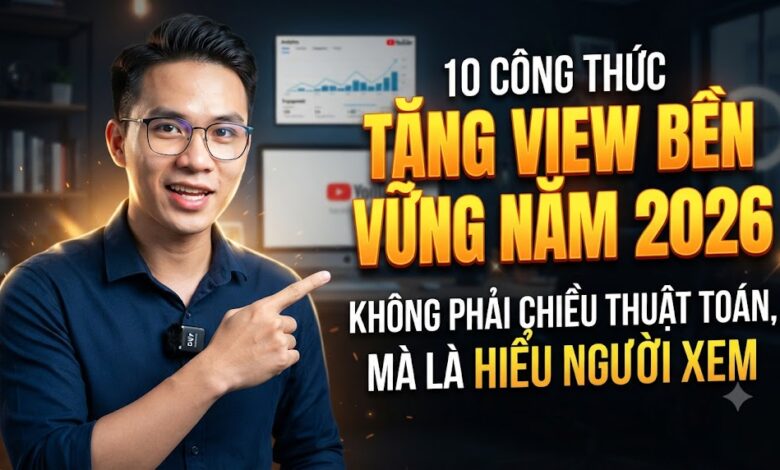 10 Công Thức Tăng View YouTube Bền Vững Năm 2026: Không Phải Chiều Thuật Toán, Mà Là Hiểu Người Xem