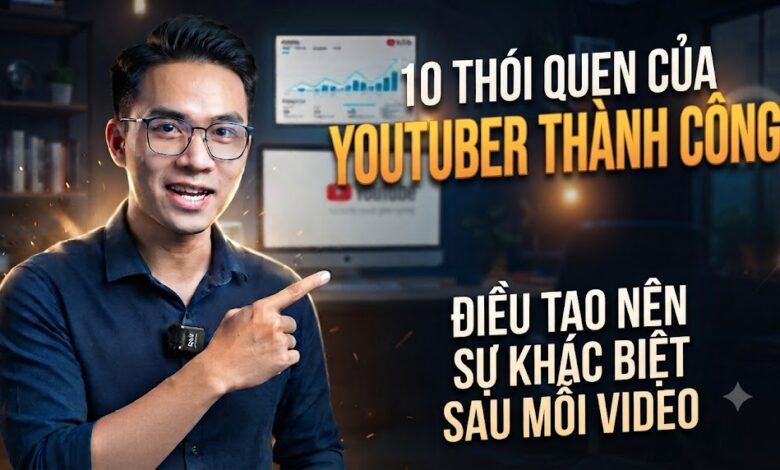 10 Thói Quen Của YouTuber Thành Công: Điều Tạo Nên Sự Khác Biệt Sau Mỗi Video