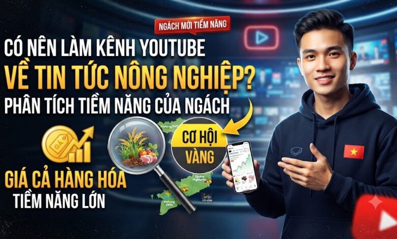 Có nên làm kênh YouTube về tin tức nông nghiệp? Phân tích tiềm năng của ngách giá cả hàng hóa