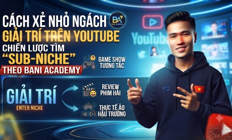 Cách xẻ nhỏ ngách Giải trí trên YouTube: Chiến lược tìm "sub-niche" theo Bani Academy