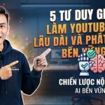 5 Tư Duy Giúp Làm YouTube AI Lâu Dài Và Phát Triển Bền Vững