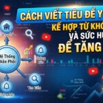 Cách Viết Tiêu Đề YouTube Kết Hợp Từ Khóa SEO Và Sức Hút Để Tăng CTR