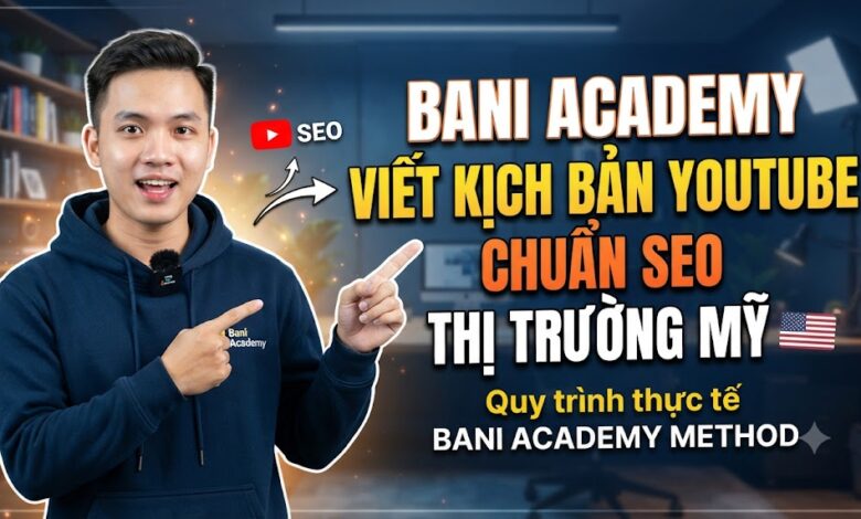 Cách viết kịch bản YouTube chuẩn SEO cho thị trường Mỹ: Quy trình theo phương pháp Bani Academy