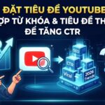 Cách Đặt Tiêu Đề YouTube 2026: Kết Hợp Từ Khóa Tìm Kiếm Và Tiêu Đề Thu Hút Để Tăng CTR