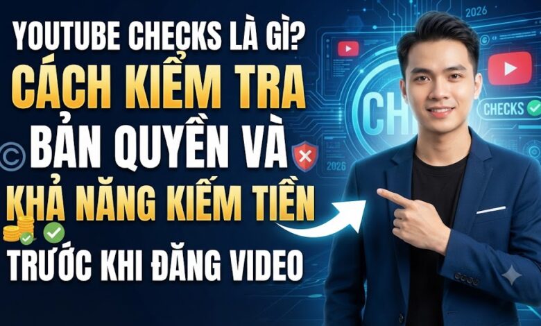 YouTube Checks Là Gì? Cách Kiểm Tra Bản Quyền Và Khả Năng Kiếm Tiền Trước Khi Đăng Video