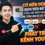 Có Nên Dùng AI Để Dịch Tiêu Đề YouTube Sang Tiếng Anh Và Các Ngôn Ngữ Khác?
