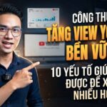 Công Thức Tăng View YouTube Bền Vững: 10 Yếu Tố Giúp Video Được Đề Xuất Nhiều Hơn