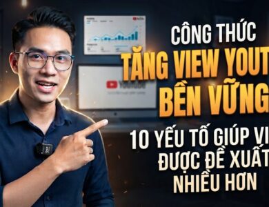 Công Thức Tăng View YouTube Bền Vững: 10 Yếu Tố Giúp Video Được Đề Xuất Nhiều Hơn