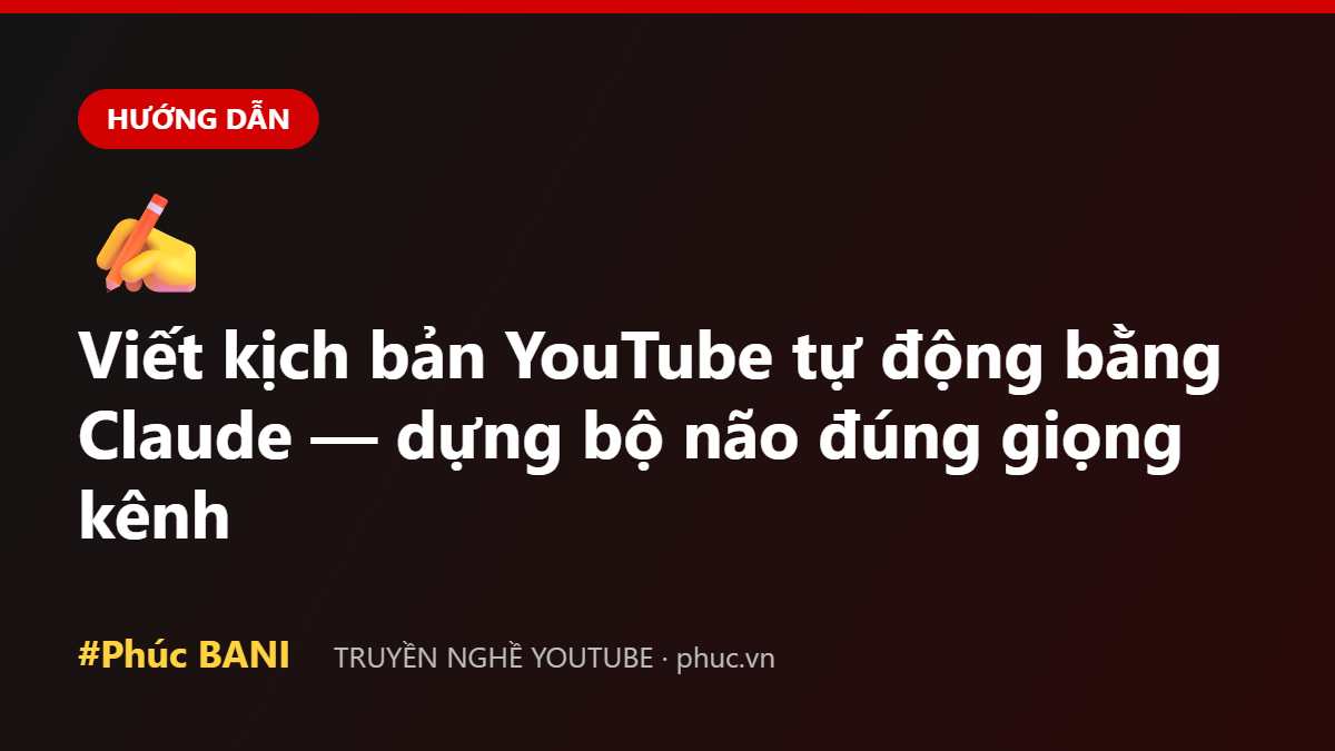 Viết kịch bản YouTube tự động bằng Claude — dựng bộ não đúng giọng kênh