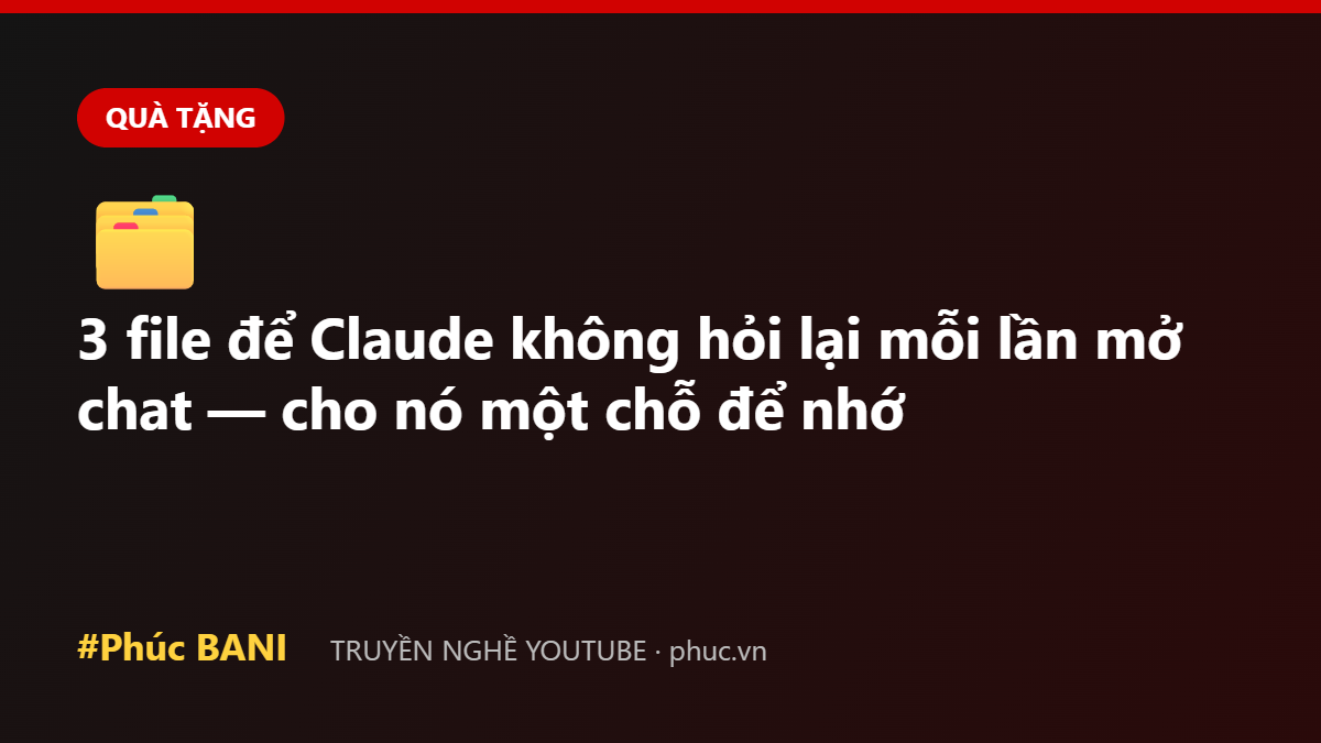 3 file để Claude không hỏi lại mỗi lần mở chat — cho nó một chỗ để nhớ