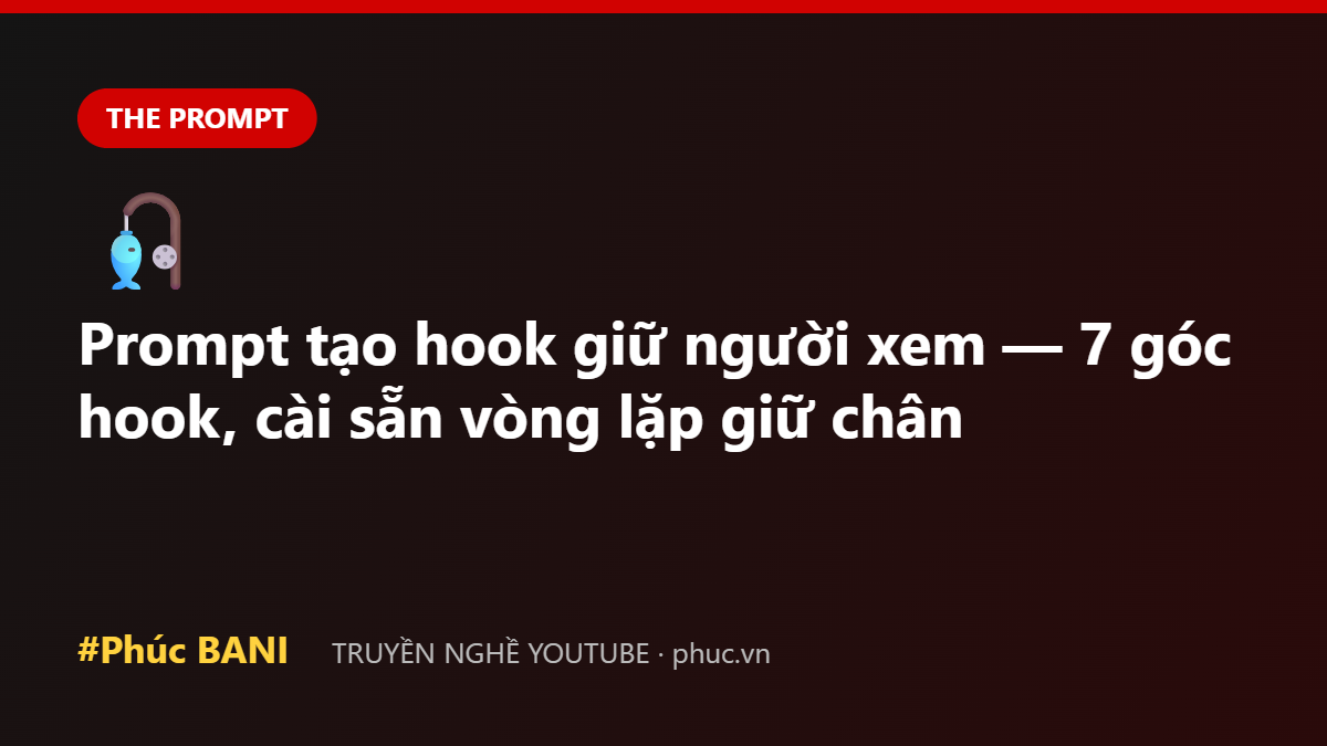 Prompt tạo hook giữ người xem — 7 góc hook, cài sẵn vòng lặp giữ chân