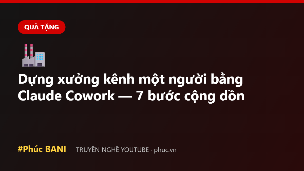 Dựng xưởng kênh một người bằng Claude Cowork — 7 bước cộng dồn
