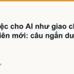 Giao việc cho AI như giao cho nhân viên mới: câu ngắn dưới 100 chữ