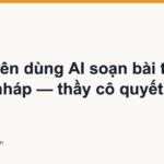 Giáo viên dùng AI soạn bài tập và chấm nháp — thầy cô quyết điểm